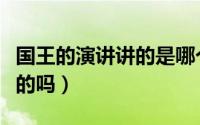 国王的演讲讲的是哪个国王（国王的演讲是真的吗）