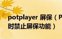 potplayer 屏保（PotPlayer如何打开播放时禁止屏保功能）
