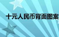 十元人民币背面图案（机场打印十元1张）