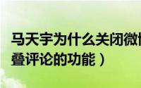 马天宇为什么关闭微博评论（微博如何打开折叠评论的功能）
