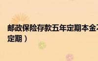 邮政保险存款五年定期本金不会被坑吧（邮政保险存款五年定期）