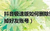 抖音极速版如何删除账号（抖音极速版如何删掉好友账号）