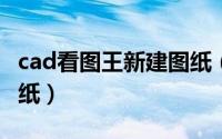 cad看图王新建图纸（CAD看图王怎么创建图纸）