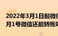2022年3月1日起微信转账新规定（2022年3月1号微信还能转账吗）
