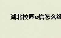湖北校园e信怎么续费（湖北校园e信）