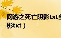 网游之死亡阴影txt全集下载（网游之死亡阴影txt）
