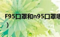 F95口罩和n95口罩哪个最好（f95口罩和n95）