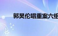 郭昊伦唱重案六组主题曲（郭昊伦）