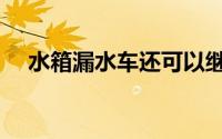 水箱漏水车还可以继续开吗（水箱漏水）