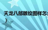 天龙八部雕纹图样怎么弄（天龙八部雕纹图样）