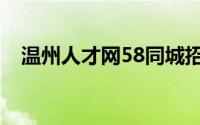 温州人才网58同城招聘（温州人才网58）