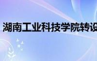 湖南工业科技学院转设（湖南工大科技学院）