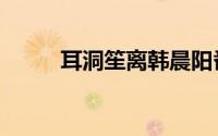 耳洞笙离韩晨阳番外（耳洞笙离）