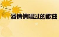 潘倩倩唱过的歌曲（潘倩倩唱过的歌）