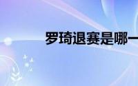 罗琦退赛是哪一期（罗琦退赛）
