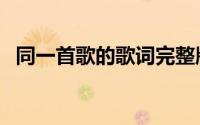 同一首歌的歌词完整版（同一首歌的歌词）