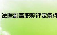 法医副高职称评定条件（副高职称评定条件）