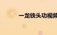 一龙铁头功视频（一龙铁头功）