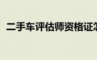 二手车评估师资格证怎么考（二手车 估价）