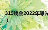 315晚会2022年曝光名单（315晚会2022年）