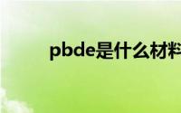 pbde是什么材料（pbde是什么）