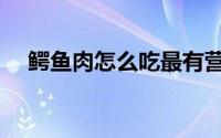 鳄鱼肉怎么吃最有营养（鳄鱼肉怎么吃）