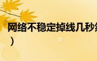 网络不稳定掉线几秒然后又连上（网络不稳定）