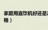 家庭用直饮机好还是净水器好（家庭净水器价格）