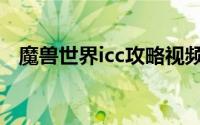魔兽世界icc攻略视频（魔兽世界icc攻略）