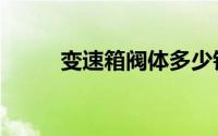 变速箱阀体多少钱（变速箱阀体）