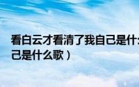 看白云才看清了我自己是什么歌原唱（看白云才看清了我自己是什么歌）