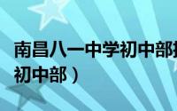 南昌八一中学初中部扩建消息（南昌八一中学初中部）
