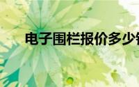 电子围栏报价多少钱（电子围栏报价）