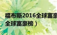 福布斯2016全球富豪榜完整版（福布斯2016全球富豪榜）