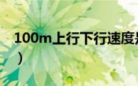 100m上行下行速度是多少（100m上行速度）