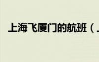 上海飞厦门的航班（上海飞厦门航班查询）