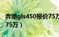 奔驰gls450报价75万二手（奔驰gls450报价75万）