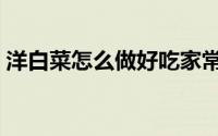 洋白菜怎么做好吃家常（洋白菜怎么做好吃）
