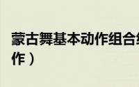 蒙古舞基本动作组合练习少儿（蒙古舞基本动作）