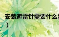 安装避雷针需要什么资质的公司（安装避雷针）