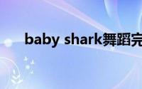 baby shark舞蹈完整版（sharkoon）