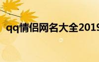 qq情侣网名大全2019（qq情侣网名 浪漫）