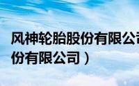 风神轮胎股份有限公司最新消息（风神轮胎股份有限公司）