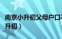 南京小升初父母户口不在一起怎么办（南京小升初）