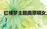 红楼梦主题曲原唱女儿红（红楼梦主题曲原唱）