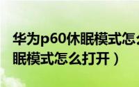 华为p60休眠模式怎么打开手机（华为P60休眠模式怎么打开）