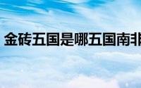 金砖五国是哪五国南非（金砖五国是哪五国）