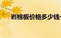 岩棉板价格多少钱一吨（岩棉板价格）