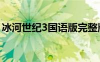 冰河世纪3国语版完整版（冰河时代3国语版）