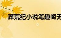 莽荒纪小说笔趣阁无弹窗（莽荒纪小说）